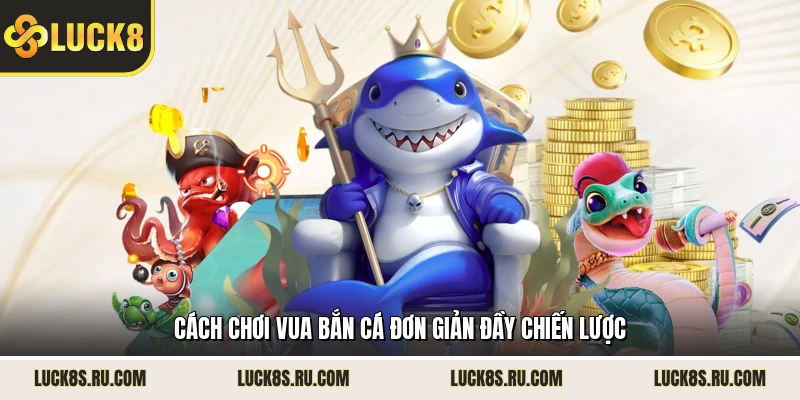 Cách chơi Vua Bắn Cá đơn giản đầy chiến lược