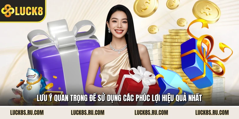 Lưu ý quan trọng để sử dụng các phúc lợi hiệu quả nhất 