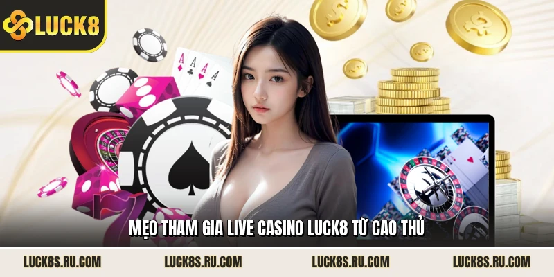 Mẹo tham gia live casino LUCK8 từ cao thủ