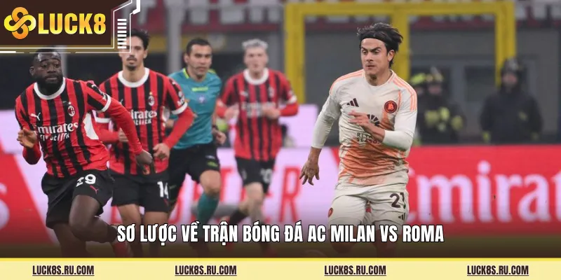 Sơ lược về trận bóng đá AC Milan Vs Roma