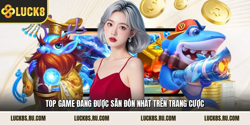 Top game đang được săn đón nhất trên trang cược