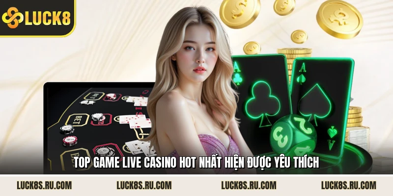 Top game live casino hot nhất hiện được yêu thích