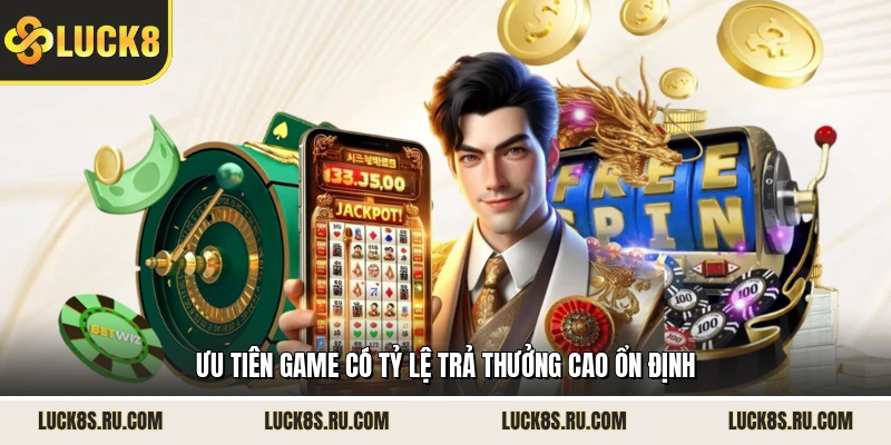 Ưu tiên game có tỷ lệ trả thưởng cao ổn định